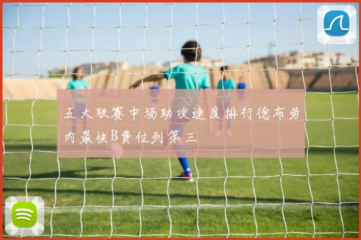 五大联赛中场助攻速度排行德布劳内最快B费位列第三
