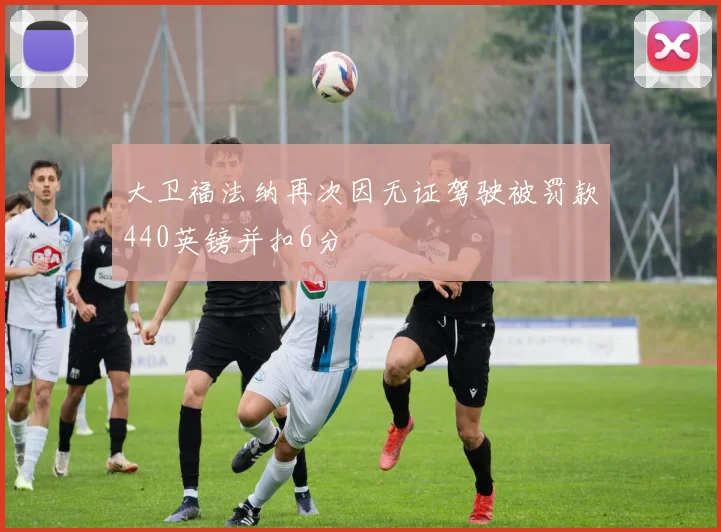 大卫福法纳再次因无证驾驶被罚款440英镑并扣6分