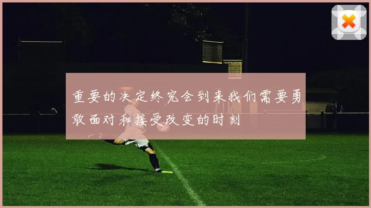 重要的决定终究会到来我们需要勇敢面对和接受改变的时刻