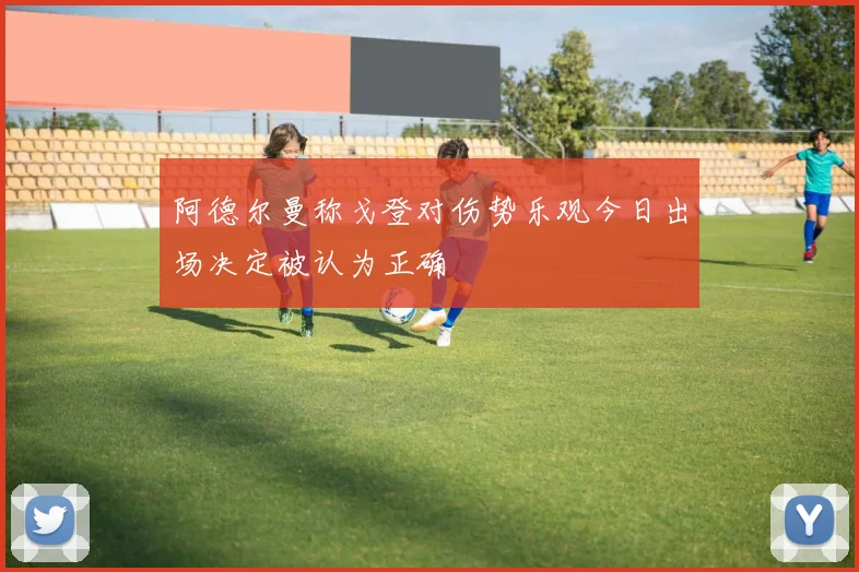 阿德尔曼称戈登对伤势乐观今日出场决定被认为正确