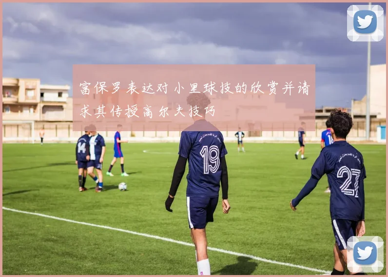 富保罗表达对小里球技的欣赏并请求其传授高尔夫技巧