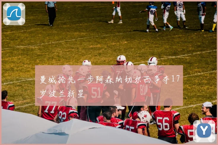 曼城抢先一步阿森纳切尔西争夺17岁波兰新星
