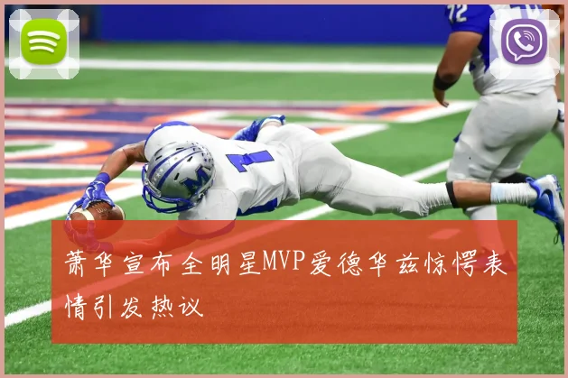 萧华宣布全明星MVP爱德华兹惊愕表情引发热议