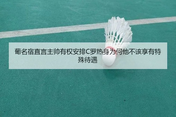 葡名宿直言主帅有权安排C罗热身为何他不该享有特殊待遇 | CSLBuyBalls